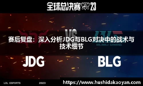 赛后复盘：深入分析JDG与BLG对决中的战术与技术细节