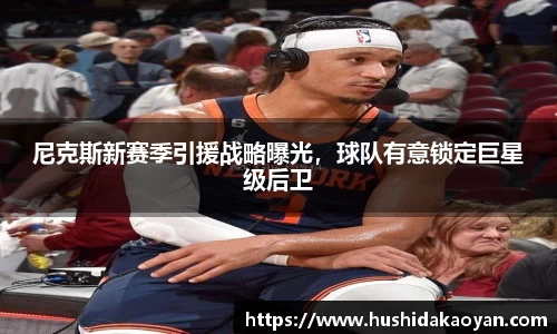 尼克斯新赛季引援战略曝光，球队有意锁定巨星级后卫