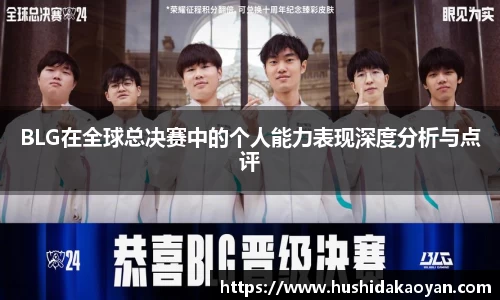 BLG在全球总决赛中的个人能力表现深度分析与点评