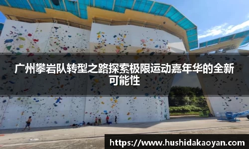 广州攀岩队转型之路探索极限运动嘉年华的全新可能性