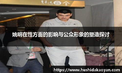姚明在性方面的影响与公众形象的塑造探讨