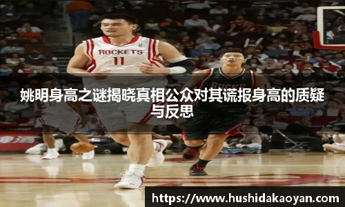 姚明身高之谜揭晓真相公众对其谎报身高的质疑与反思