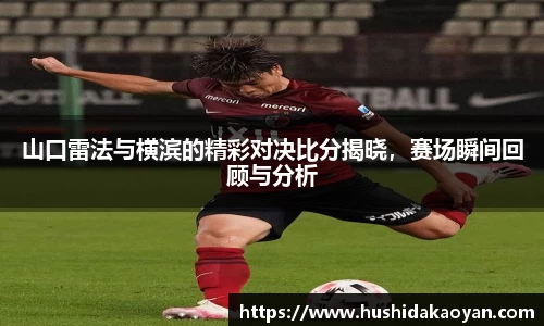 山口雷法与横滨的精彩对决比分揭晓，赛场瞬间回顾与分析
