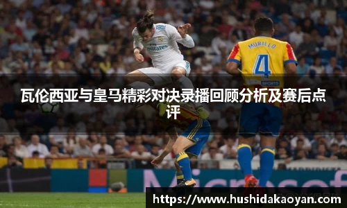瓦伦西亚与皇马精彩对决录播回顾分析及赛后点评