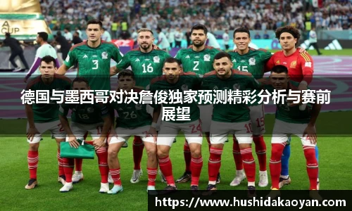 德国与墨西哥对决詹俊独家预测精彩分析与赛前展望