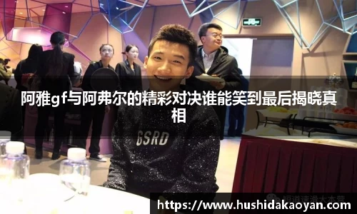 阿雅gf与阿弗尔的精彩对决谁能笑到最后揭晓真相